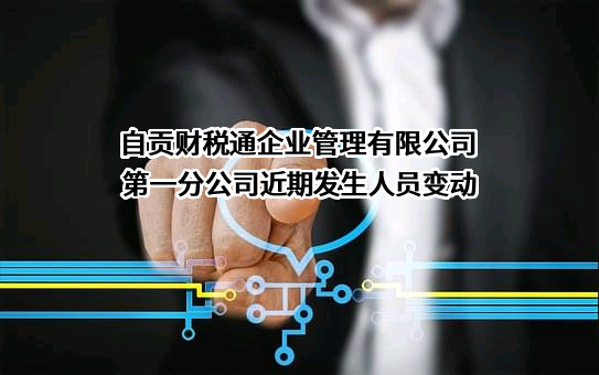 自贡财税通企业管理有限公司第一分公司近期发生人员变动
