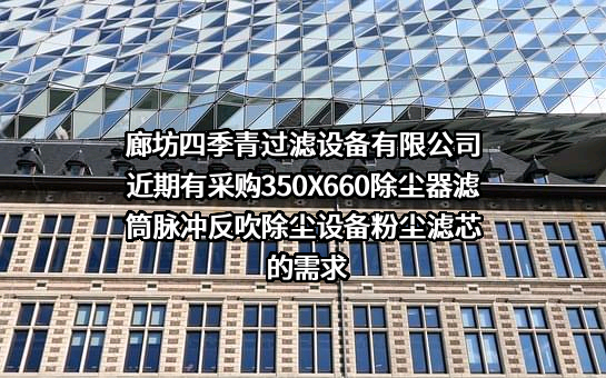 廊坊四季青过滤设备有限公司近期有采购350X660除尘器滤筒脉冲反吹除尘设备粉尘滤芯的需求