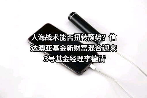 人海战术能否扭转颓势？信达澳亚基金新财富混合迎来3号基金经理李德清