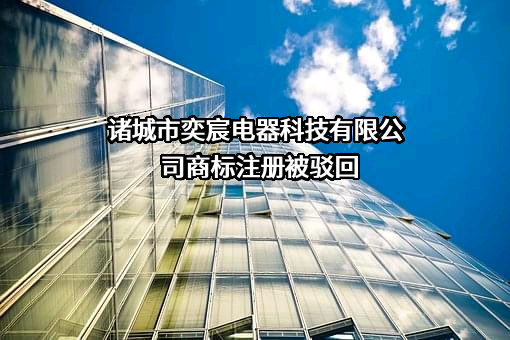 诸城市奕宸电器科技有限公司商标注册被驳回