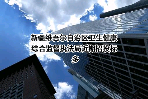 新疆维吾尔自治区卫生健康综合监督执法局