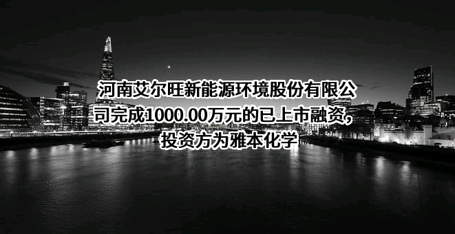 河南艾尔旺新能源环境股份有限公司完成1000.00万元的已上市融资，投资方为雅本化学