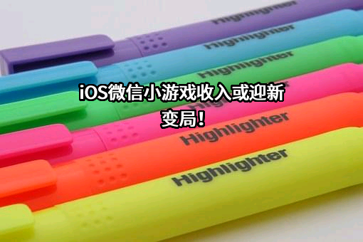 iOS微信小游戏收入或迎新变局！