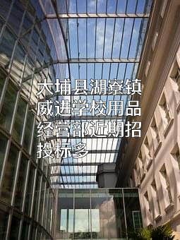 大埔县湖寮镇威进学校用品经营部近期招投标项目多