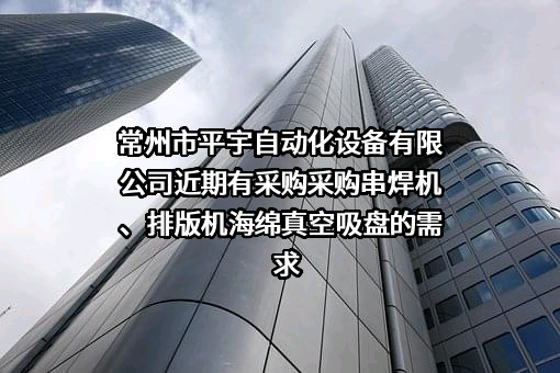 常州市平宇自动化设备有限公司近期有采购采购串焊机、排版机海绵真空吸盘的需求