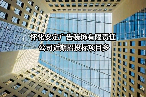 怀化安定广告装饰有限责任公司近期招投标项目多