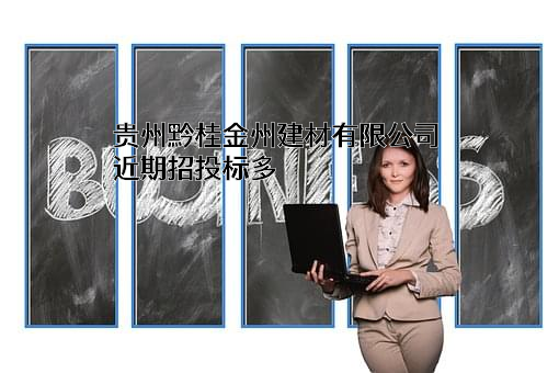 贵州黔桂金州建材有限公司近期招投标项目多