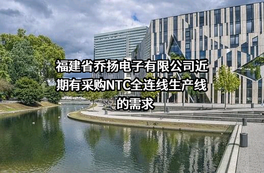 福建省乔扬电子有限公司近期有采购NTC全连线生产线的需求