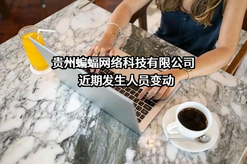 贵州蝙蝠网络科技有限公司近期发生人员变动