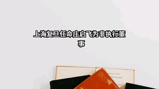 上海复旦任命庄启飞为非执行董事