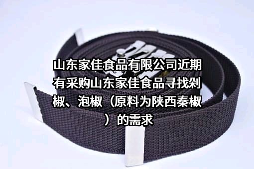 山东家佳食品有限公司近期有采购山东家佳食品寻找剁椒、泡椒（原料为陕西秦椒）的需求