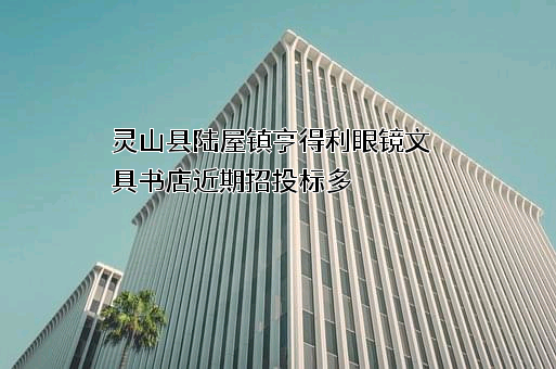 灵山县陆屋镇亨得利眼镜文具书店近期招投标项目多