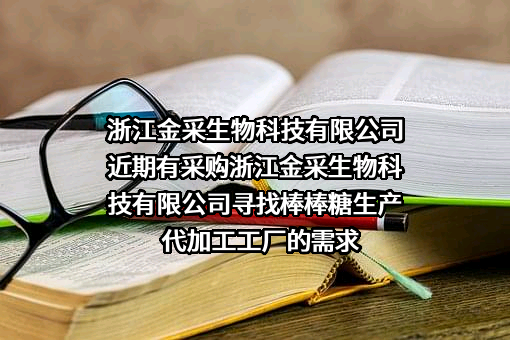 浙江金采生物科技有限公司近期有采购浙江金采生物科技有限公司寻找棒棒糖生产代加工工厂的需求