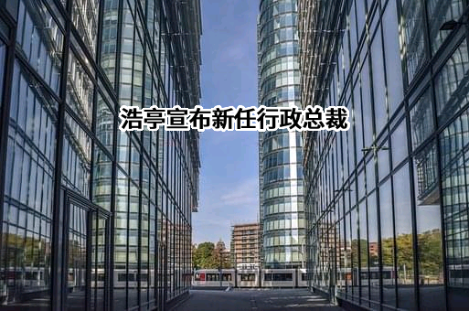 浩亭宣布新任行政总裁