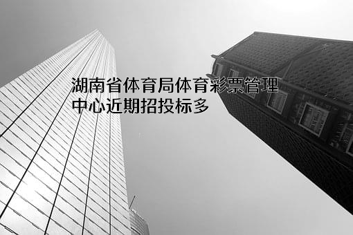 湖南省体育局体育彩票管理中心近期招投标项目多