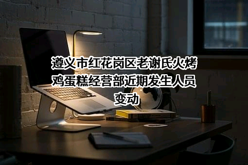 遵义市红花岗区老谢氏火烤鸡蛋糕经营部