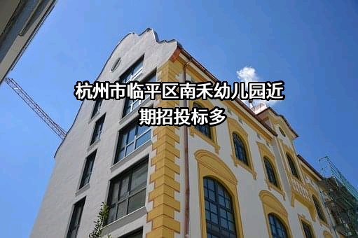 杭州市临平区南禾幼儿园近期招投标项目多