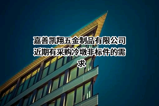 嘉善凯翔五金制品有限公司近期有采购冷墩非标件的需求