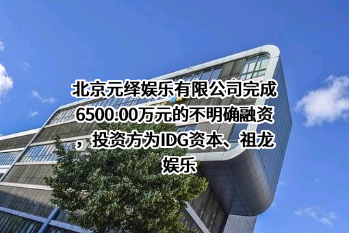 北京元绎娱乐有限公司完成6500.00万元的不明确融资，投资方为IDG资本、祖龙娱乐