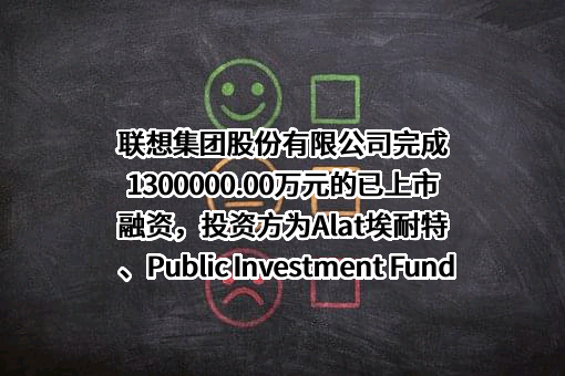 联想集团股份有限公司完成1300000.00万元的已上市融资，投资方为Alat埃耐特、Public Investment Fund