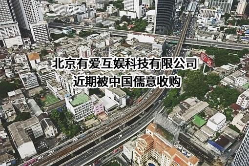 北京有爱互娱科技有限公司近期被中国儒意收购