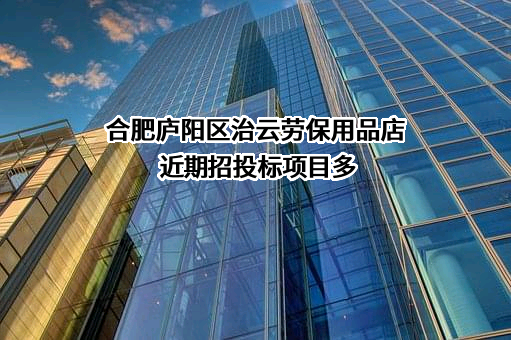 合肥庐阳区治云劳保用品店近期招投标项目多