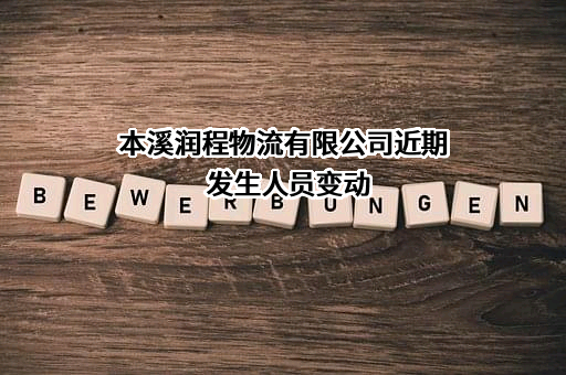 本溪润程物流有限公司近期发生人员变动