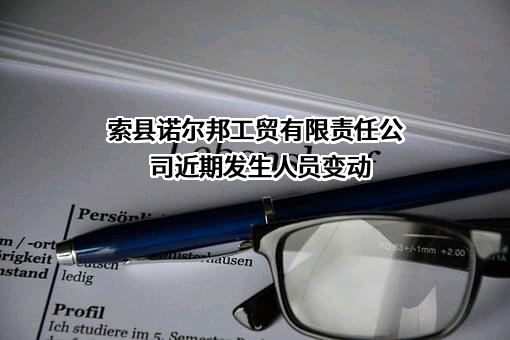 索县诺尔邦工贸有限责任公司近期发生人员变动