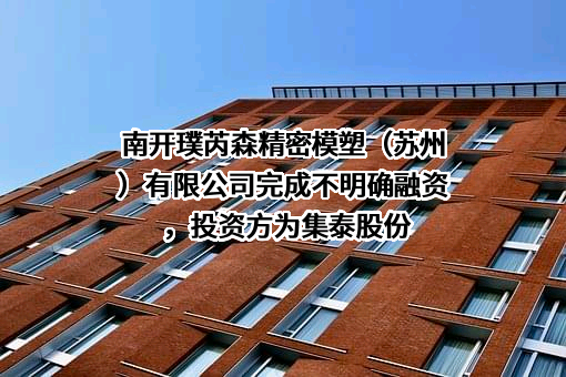 南开璞芮森精密模塑（苏州）有限公司完成不明确融资，投资方为集泰股份