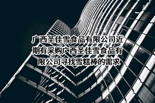 广西圣佳雪食品有限公司近期有采购广西圣佳雪食品有限公司寻找雪糕棒的需求