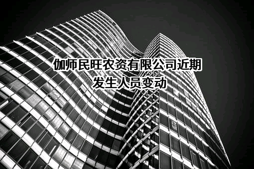 伽师民旺农资有限公司近期发生人员变动