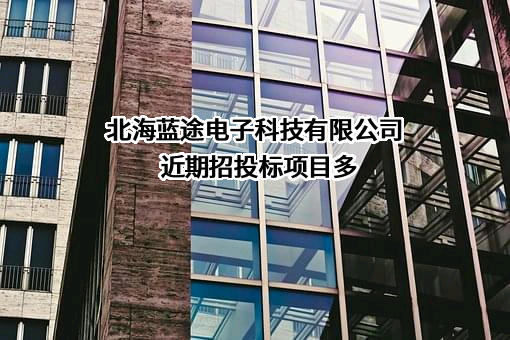 北海蓝途电子科技有限公司近期招投标项目多