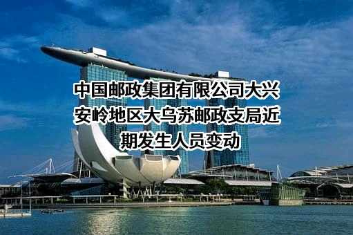 中国邮政集团有限公司大兴安岭地区大乌苏邮政支局