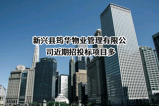 新兴县筠华物业管理有限公司近期招投标项目多