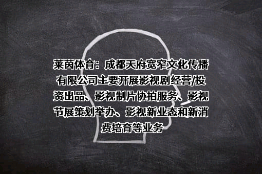 莱茵体育：成都天府宽窄文化传播有限公司主要开展影视剧经营/投资出品、影视制片协拍服务、影视节展策划举办、影视新业态和新消费培育等业务