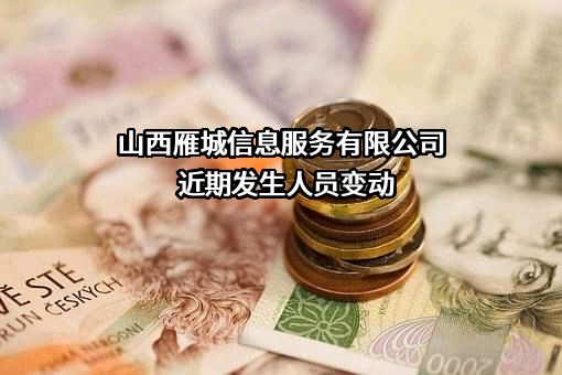 山西雁城信息服务有限公司近期发生人员变动