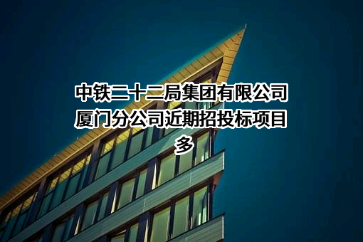 中铁二十二局集团有限公司厦门分公司