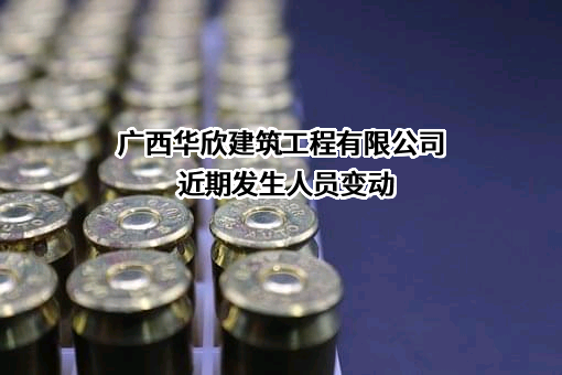 广西华欣建筑工程有限公司近期发生人员变动