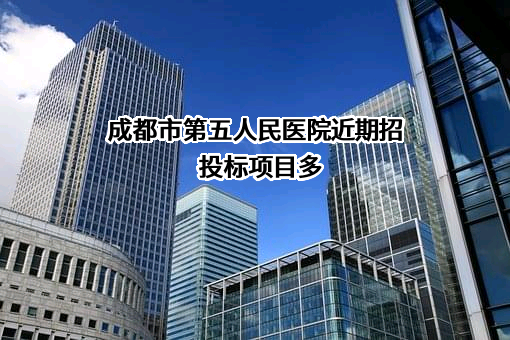 成都市第五人民医院近期招投标项目多