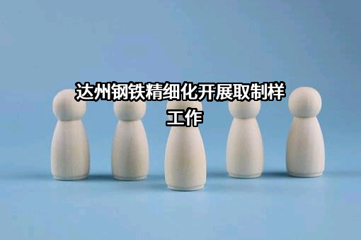 达州钢铁精细化开展取制样工作