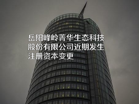 岳阳峰岭菁华生态科技股份有限公司