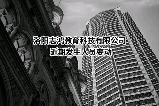 洛阳志鸿教育科技有限公司近期发生人员变动