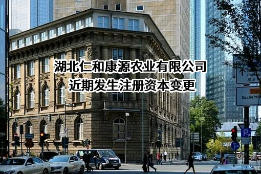 湖北仁和康源农业有限公司近期发生注册资本变更