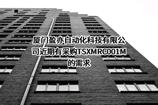厦门盈亦自动化科技有限公司近期有采购TSXMRC001M的需求