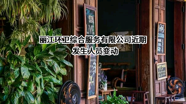 丽江环卫综合服务有限公司近期发生人员变动