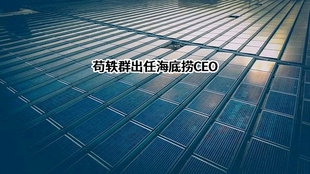 苟轶群出任海底捞CEO