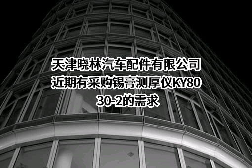 天津晓林汽车配件有限公司近期有采购锡膏测厚仪KY8030-2的需求