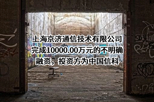 上海京济通信技术有限公司完成10000.00万元的不明确融资，投资方为中国信科