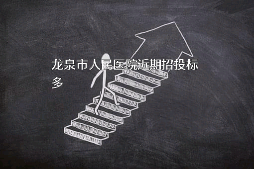 龙泉市人民医院近期招投标项目多