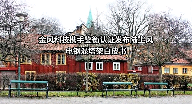 金风科技携手鉴衡认证发布陆上风电钢混塔架白皮书